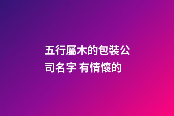 五行屬木的包裝公司名字 有情懷的-第1張-公司起名-玄機派